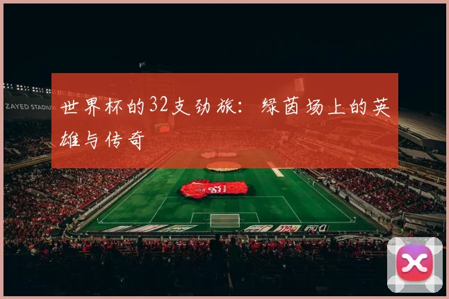 世界杯的32支劲旅:绿茵场上的英雄与传奇