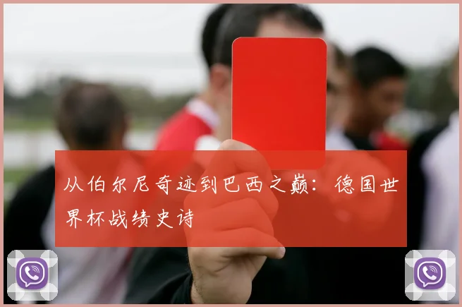 从伯尔尼奇迹到巴西之巅:德国世界杯战绩史诗