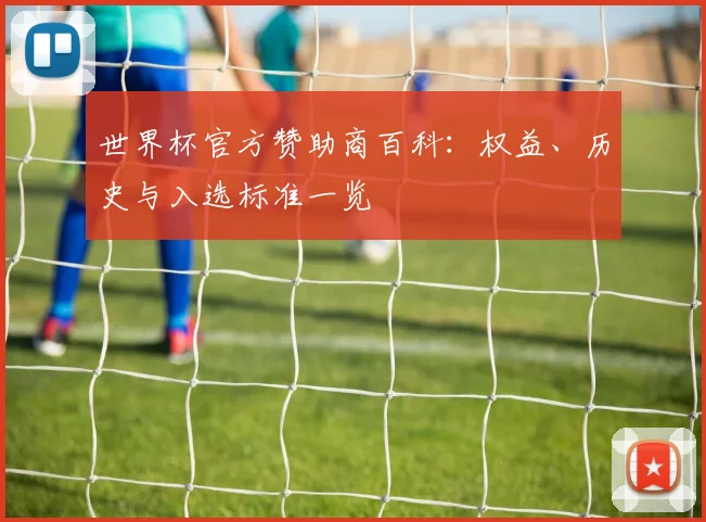 世界杯官方赞助商百科：权益、历史与入选标准一览
