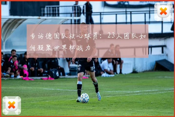 专访德国队核心球员:23人团队如何凝聚世界杯战力