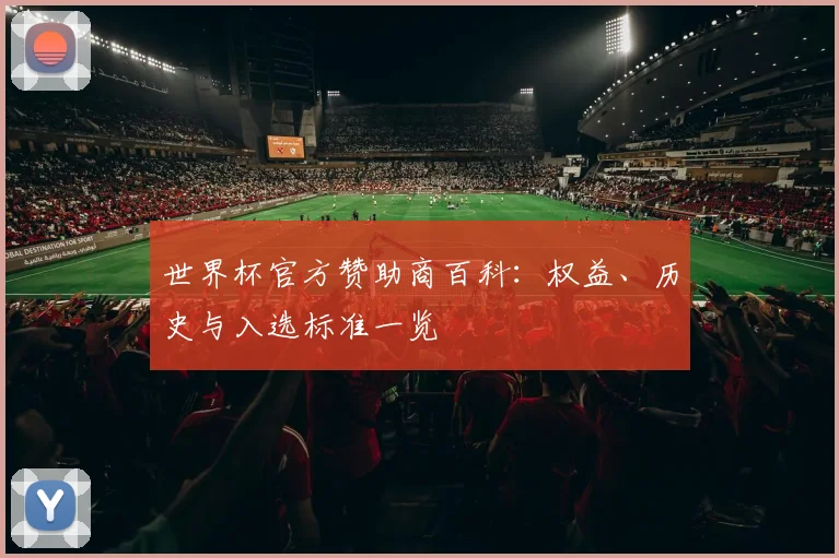 世界杯官方赞助商百科：权益、历史与入选标准一览