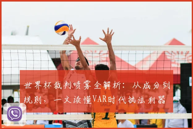 世界杯裁判喷雾全解析:从成分到规则,一文读懂VAR时代执法利器