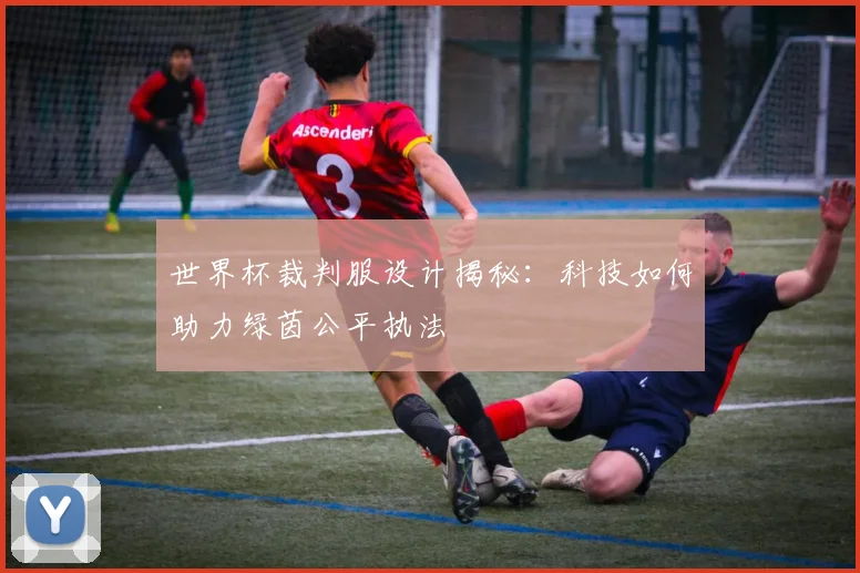 世界杯裁判服设计揭秘:科技如何助力绿茵公平执法