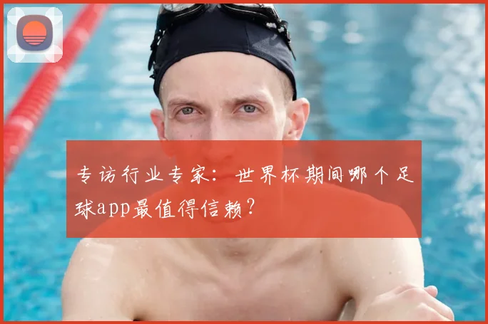 专访行业专家:世界杯期间哪个足球app最值得信赖?