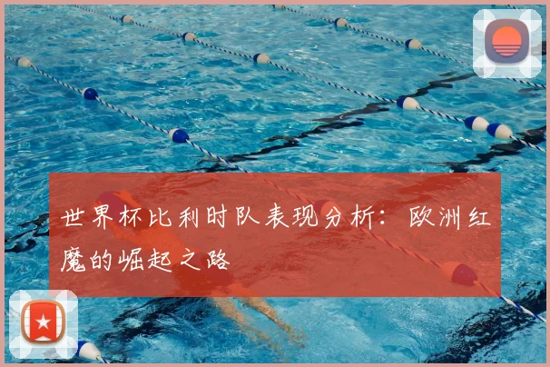 世界杯比利时队表现分析:欧洲红魔的崛起之路