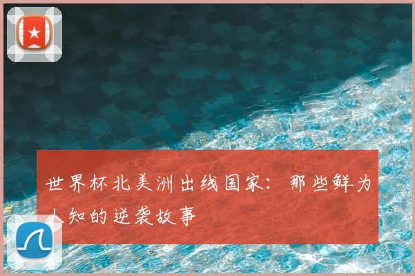世界杯北美洲出线国家：那些鲜为人知的逆袭故事