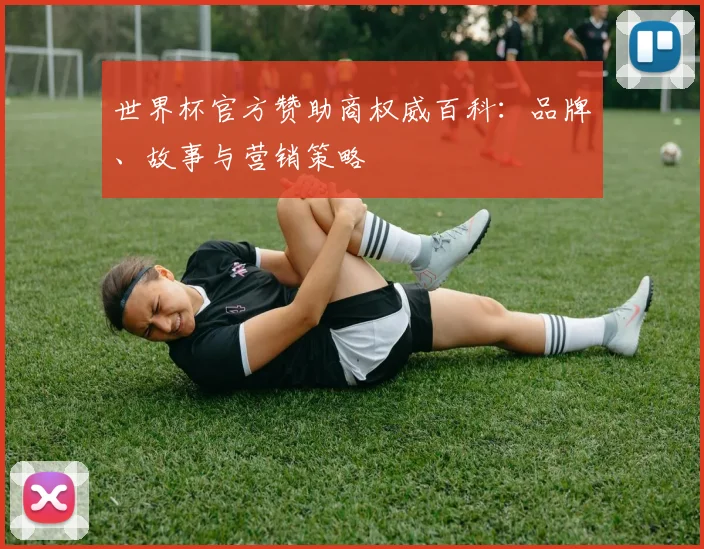 世界杯官方赞助商权威百科:品牌、故事与营销策略