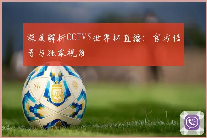 深度解析CCTV5世界杯直播:官方信号与独家视角