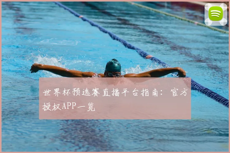 世界杯预选赛直播平台指南:官方授权APP一览