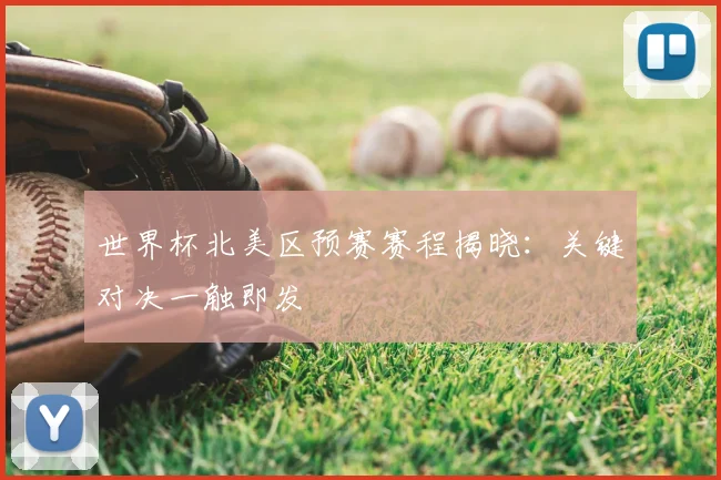 世界杯北美区预赛赛程揭晓:关键对决一触即发