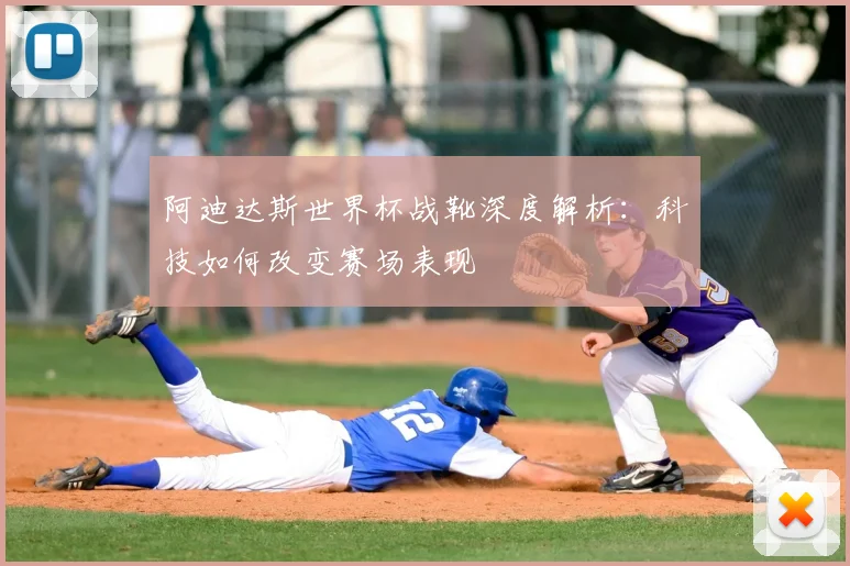 阿迪达斯世界杯战靴深度解析：科技如何改变赛场表现