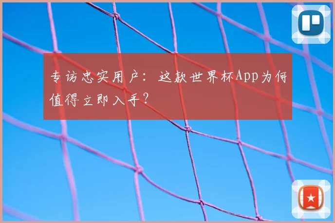专访忠实用户:这款世界杯App为何值得立即入手?