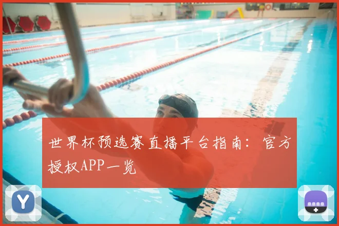 世界杯预选赛直播平台指南:官方授权APP一览