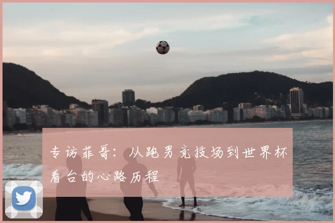 专访菲哥:从跑男竞技场到世界杯看台的心路历程
