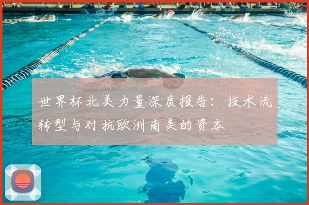 世界杯北美力量深度报告:技术流转型与对抗欧洲南美的资本