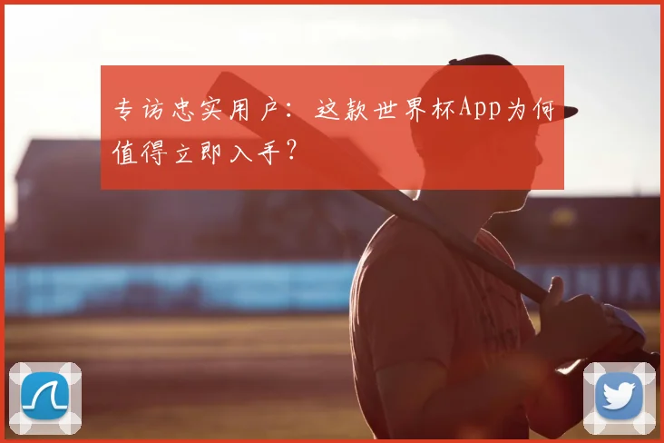 专访忠实用户:这款世界杯App为何值得立即入手?