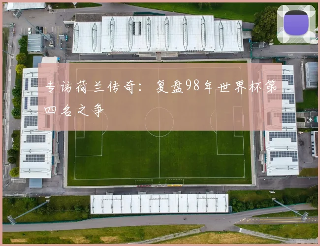 专访荷兰传奇:复盘98年世界杯第四名之争