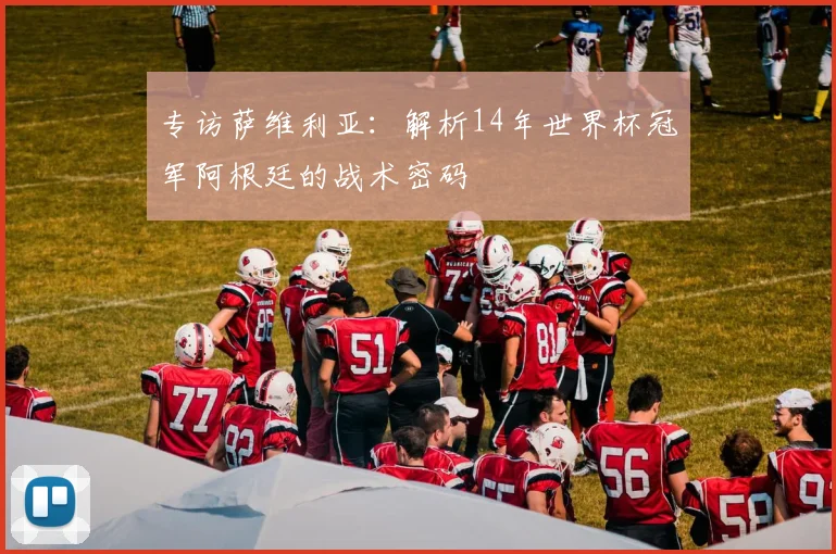 专访萨维利亚：解析14年世界杯冠军阿根廷的战术密码
