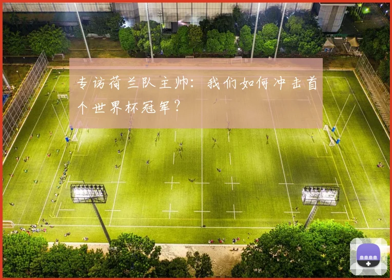 专访荷兰队主帅:我们如何冲击首个世界杯冠军?