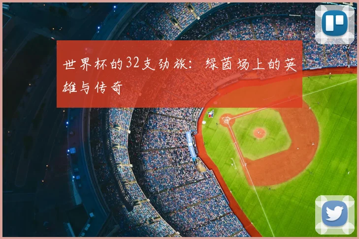 世界杯的32支劲旅:绿茵场上的英雄与传奇