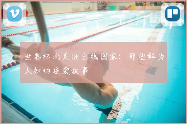 世界杯北美洲出线国家:那些鲜为人知的逆袭故事