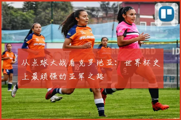 从点球大战看克罗地亚:世界杯史上最顽强的亚军之路