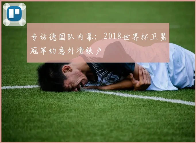 专访德国队内幕：2018世界杯卫冕冠军的意外滑铁卢