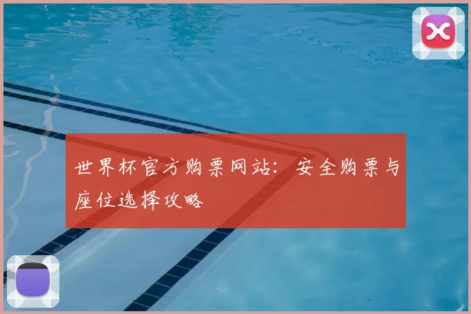 世界杯官方购票网站：安全购票与座位选择攻略