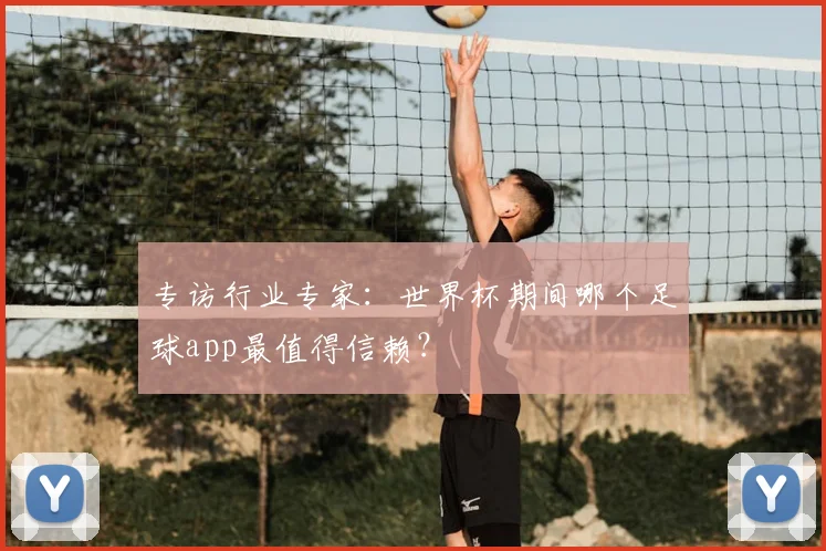 专访行业专家：世界杯期间哪个足球app最值得信赖？