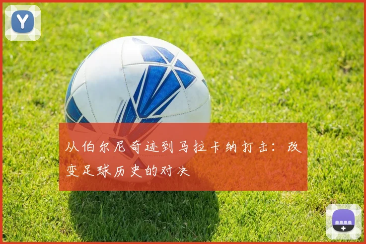 从伯尔尼奇迹到马拉卡纳打击：改变足球历史的对决