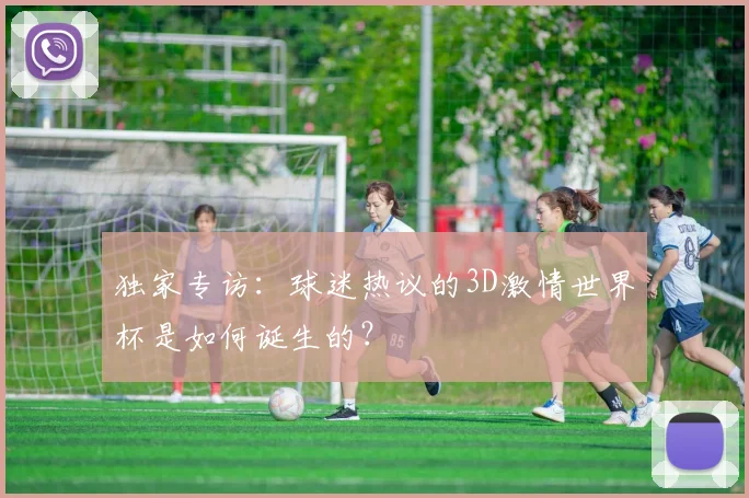独家专访：球迷热议的3D激情世界杯是如何诞生的？